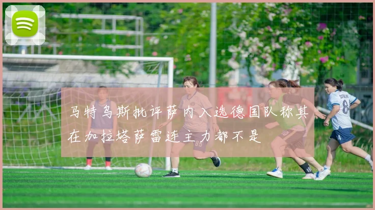 马特乌斯批评萨内入选德国队称其在加拉塔萨雷连主力都不是