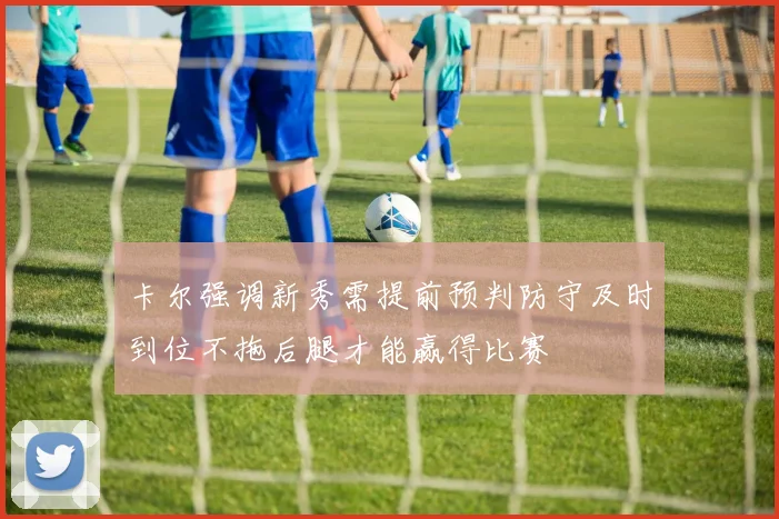 卡尔强调新秀需提前预判防守及时到位不拖后腿才能赢得比赛