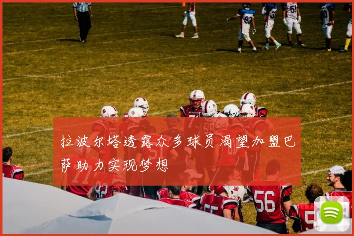 拉波尔塔透露众多球员渴望加盟巴萨助力实现梦想