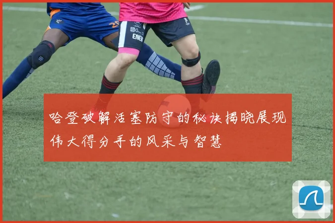 哈登破解活塞防守的秘诀揭晓展现伟大得分手的风采与智慧