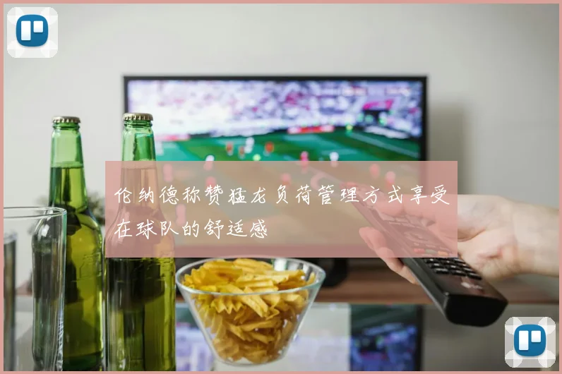 伦纳德称赞猛龙负荷管理方式享受在球队的舒适感